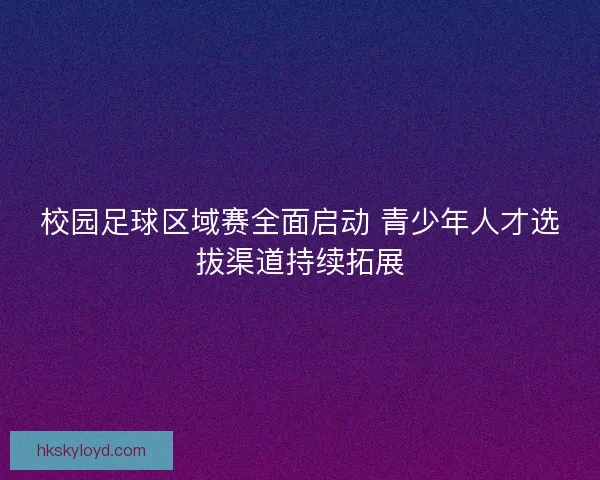 校园足球区域赛全面启动 青少年人才选拔渠道持续拓展
