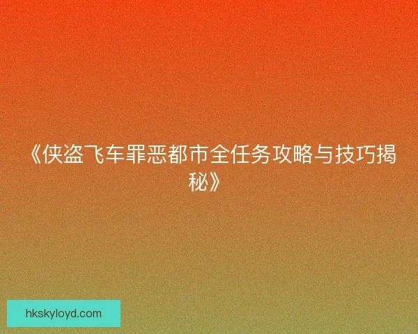 《侠盗飞车罪恶都市全任务攻略与技巧揭秘》 《侠盗飞车罪恶都市全任务攻略与技巧揭秘》
