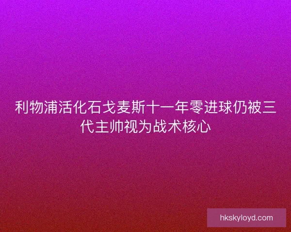 利物浦活化石戈麦斯十一年零进球仍被三代主帅视为战术核心 利物浦活化石戈麦斯十一年零进球仍被三代主帅视为战术核心