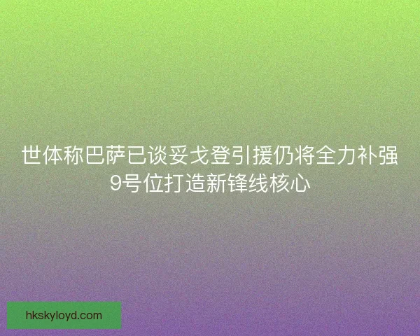 世体称巴萨已谈妥戈登引援仍将全力补强9号位打造新锋线核心