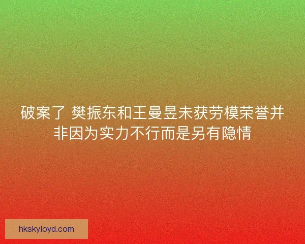 破案了 樊振东和王曼昱未获劳模荣誉并非因为实力不行而是另有隐情