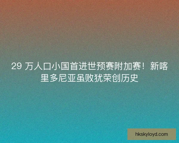 29 万人口小国首进世预赛附加赛！新喀里多尼亚虽败犹荣创历史