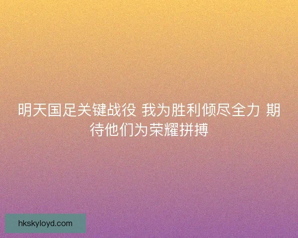 明天国足关键战役 我为胜利倾尽全力 期待他们为荣耀拼搏 明天国足关键战役 我为胜利倾尽全力 期待他们为荣耀拼搏